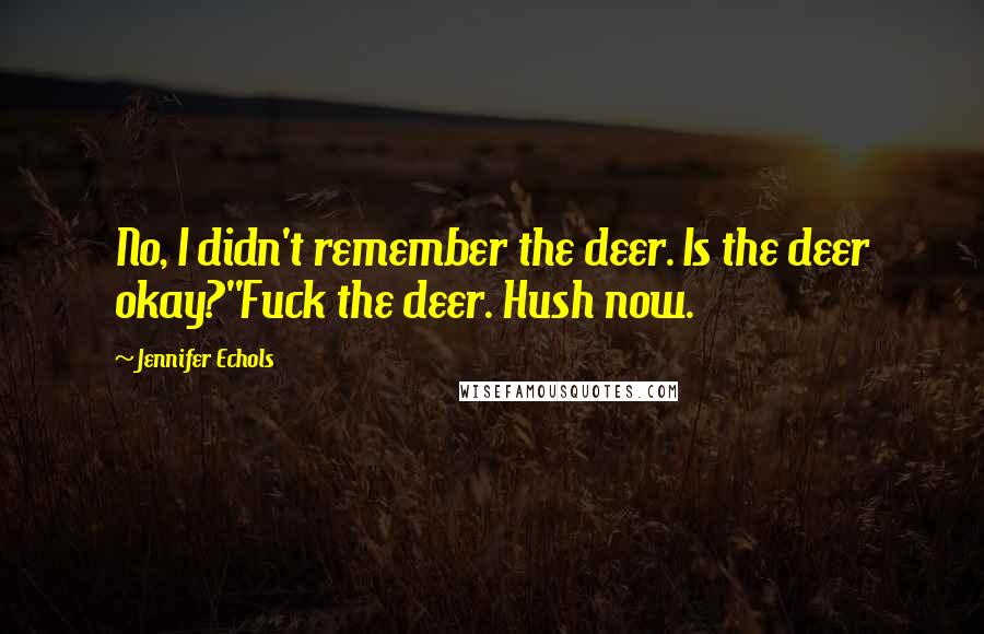 Jennifer Echols Quotes: No, I didn't remember the deer. Is the deer okay?''Fuck the deer. Hush now.