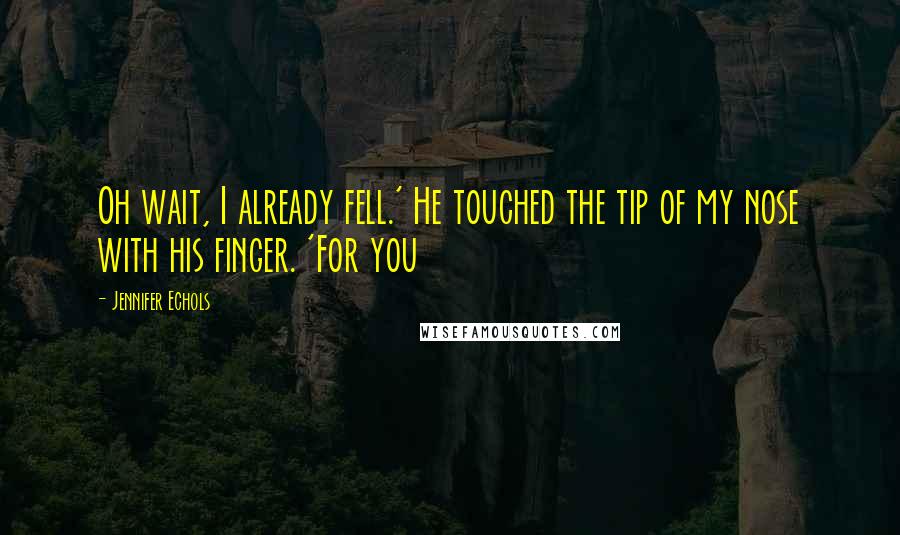 Jennifer Echols Quotes: Oh wait, I already fell.' He touched the tip of my nose with his finger. 'For you