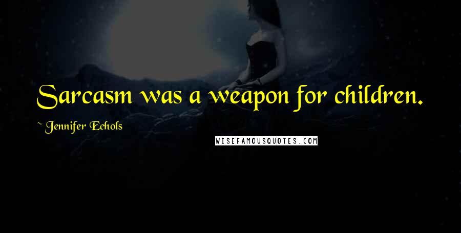 Jennifer Echols Quotes: Sarcasm was a weapon for children.