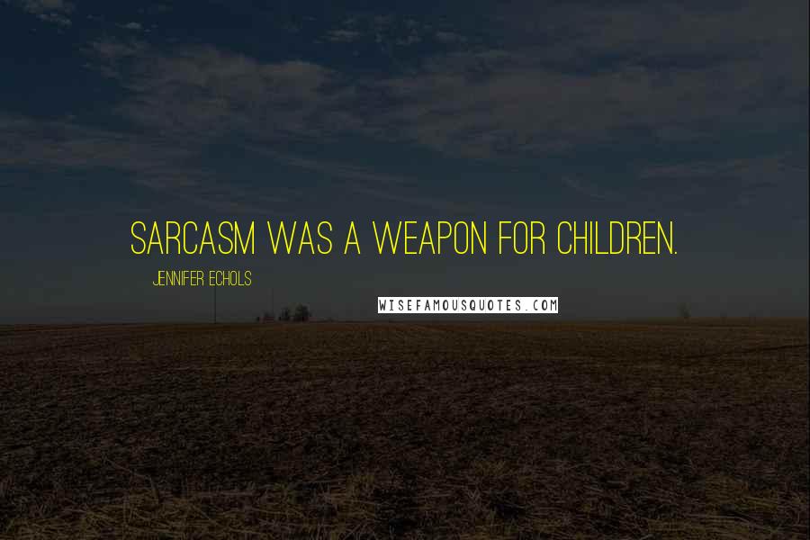 Jennifer Echols Quotes: Sarcasm was a weapon for children.