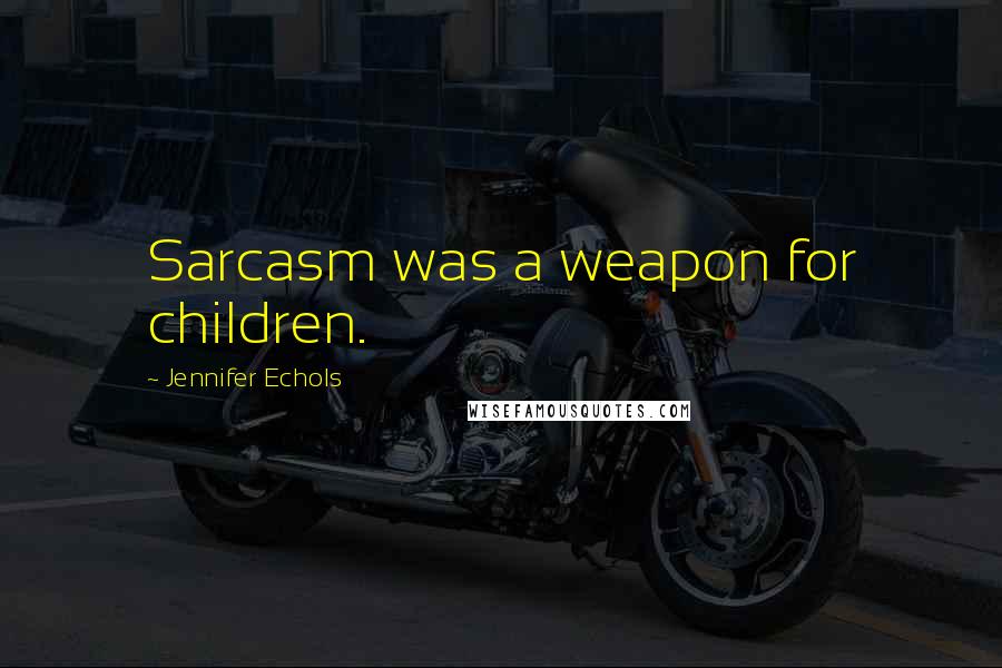 Jennifer Echols Quotes: Sarcasm was a weapon for children.