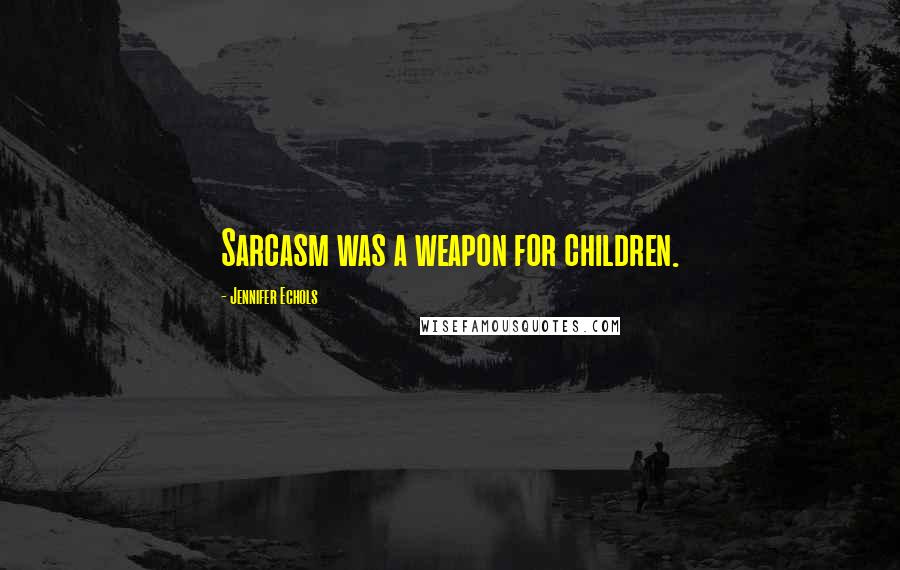 Jennifer Echols Quotes: Sarcasm was a weapon for children.