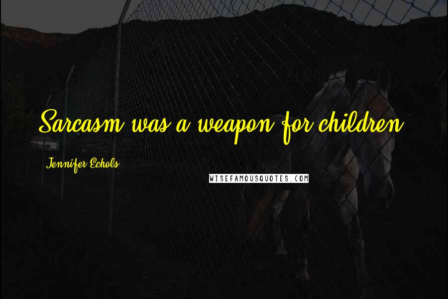 Jennifer Echols Quotes: Sarcasm was a weapon for children.