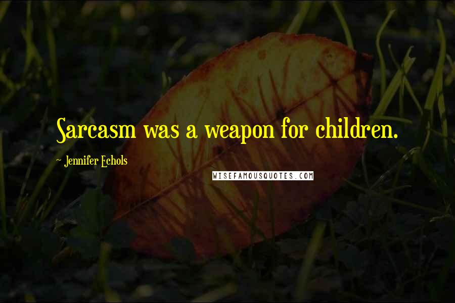 Jennifer Echols Quotes: Sarcasm was a weapon for children.