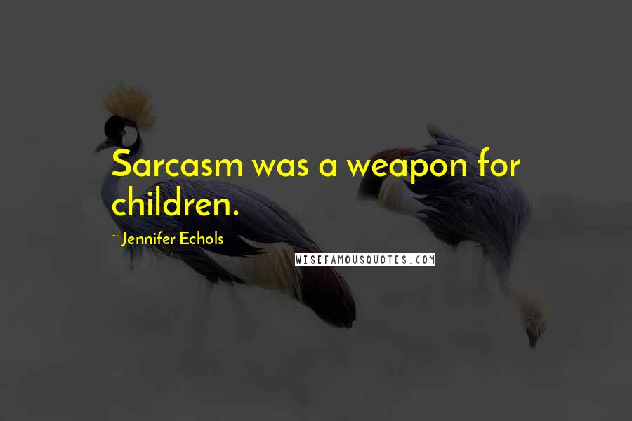 Jennifer Echols Quotes: Sarcasm was a weapon for children.