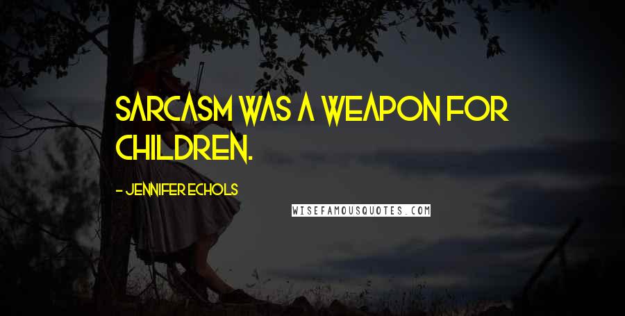 Jennifer Echols Quotes: Sarcasm was a weapon for children.