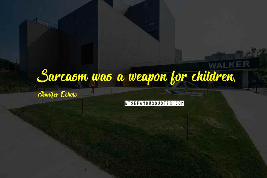 Jennifer Echols Quotes: Sarcasm was a weapon for children.