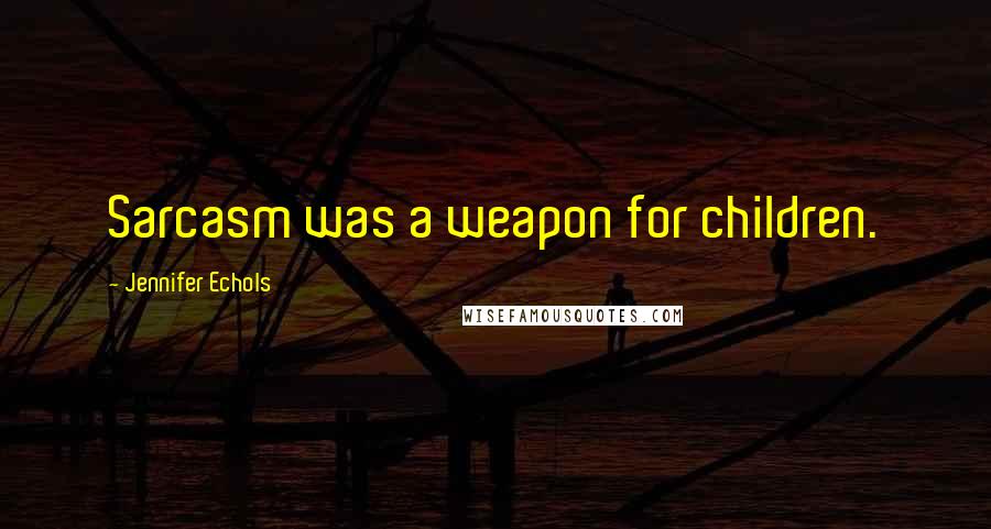 Jennifer Echols Quotes: Sarcasm was a weapon for children.