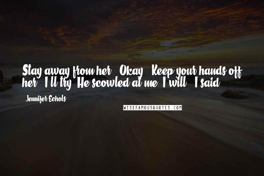 Jennifer Echols Quotes: Stay away from her.""Okay.""Keep your hands off her.""I'll try."He scowled at me."I will," I said.