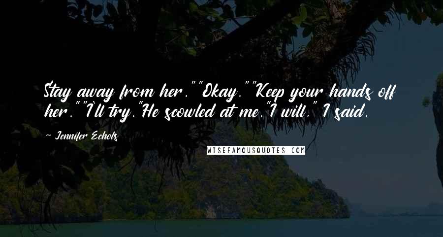 Jennifer Echols Quotes: Stay away from her.""Okay.""Keep your hands off her.""I'll try."He scowled at me."I will," I said.