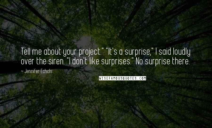 Jennifer Echols Quotes: Tell me about your project." "It's a surprise," I said loudly over the siren. "I don't like surprises." No surprise there.