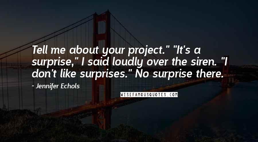 Jennifer Echols Quotes: Tell me about your project." "It's a surprise," I said loudly over the siren. "I don't like surprises." No surprise there.