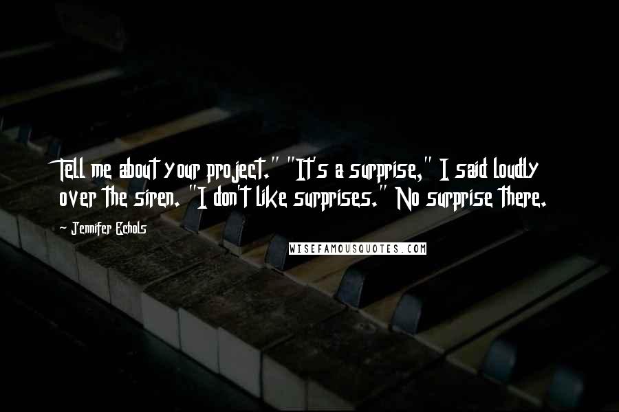 Jennifer Echols Quotes: Tell me about your project." "It's a surprise," I said loudly over the siren. "I don't like surprises." No surprise there.