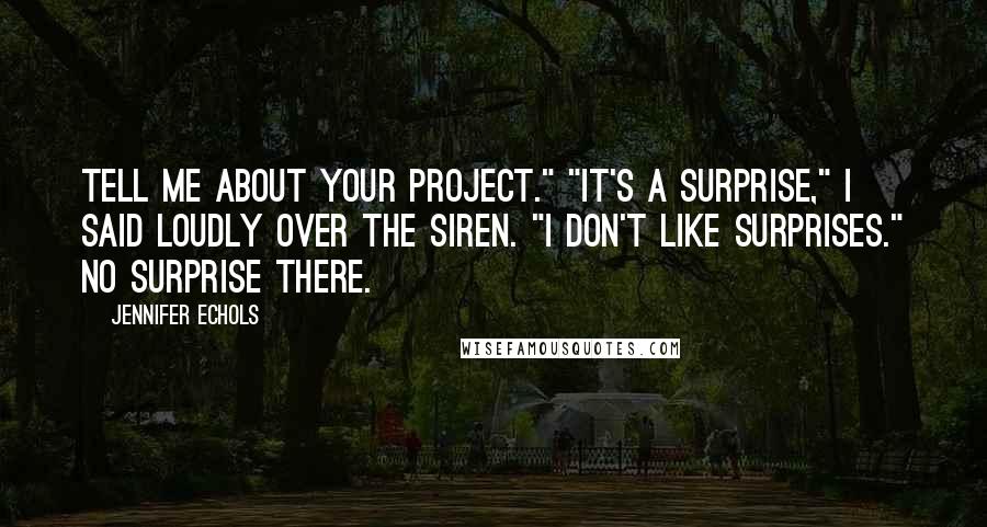 Jennifer Echols Quotes: Tell me about your project." "It's a surprise," I said loudly over the siren. "I don't like surprises." No surprise there.