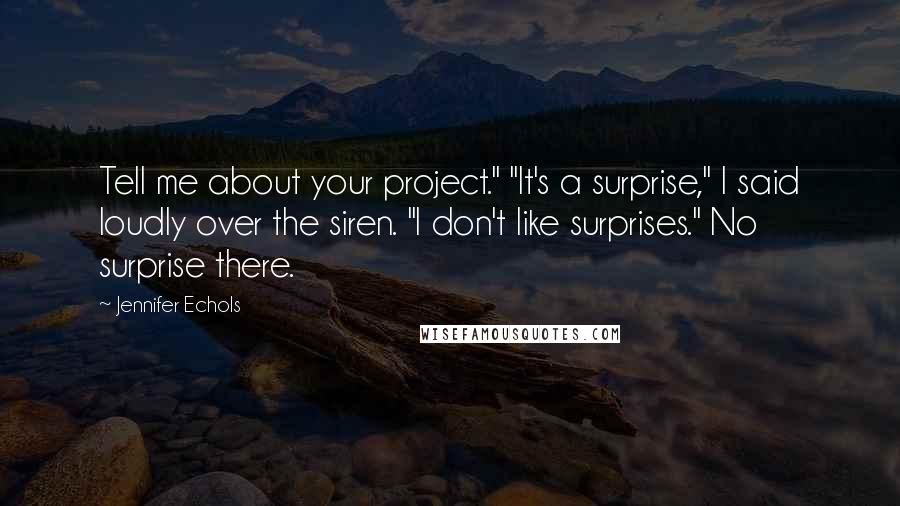 Jennifer Echols Quotes: Tell me about your project." "It's a surprise," I said loudly over the siren. "I don't like surprises." No surprise there.