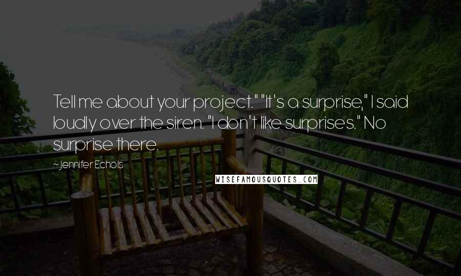 Jennifer Echols Quotes: Tell me about your project." "It's a surprise," I said loudly over the siren. "I don't like surprises." No surprise there.