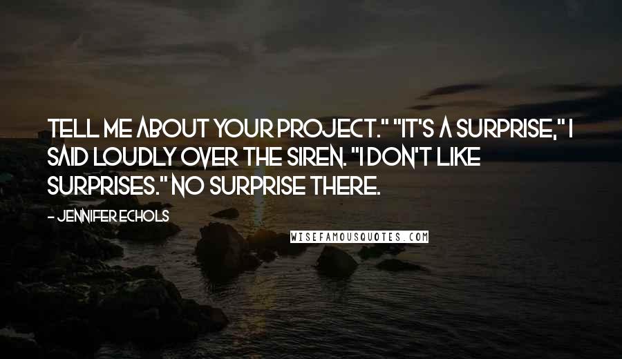 Jennifer Echols Quotes: Tell me about your project." "It's a surprise," I said loudly over the siren. "I don't like surprises." No surprise there.