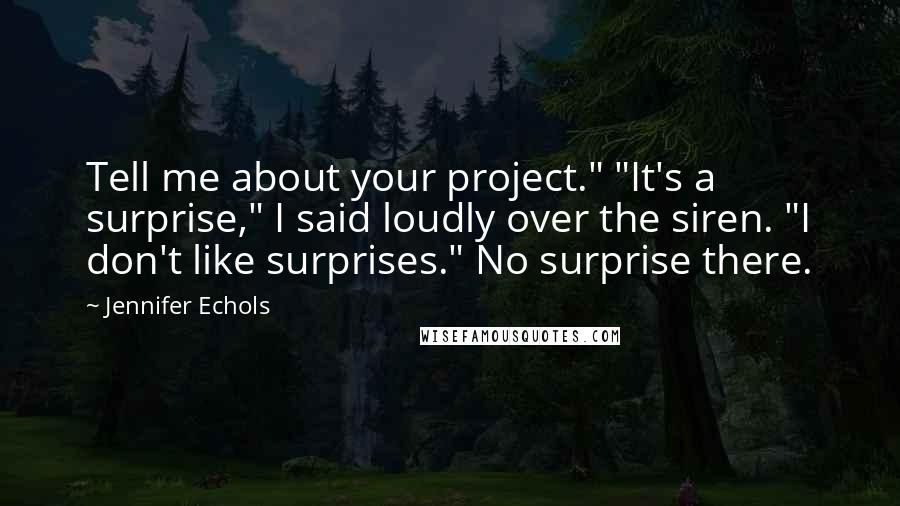 Jennifer Echols Quotes: Tell me about your project." "It's a surprise," I said loudly over the siren. "I don't like surprises." No surprise there.