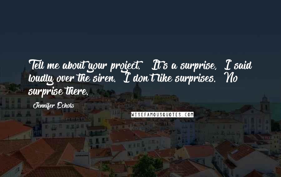 Jennifer Echols Quotes: Tell me about your project." "It's a surprise," I said loudly over the siren. "I don't like surprises." No surprise there.