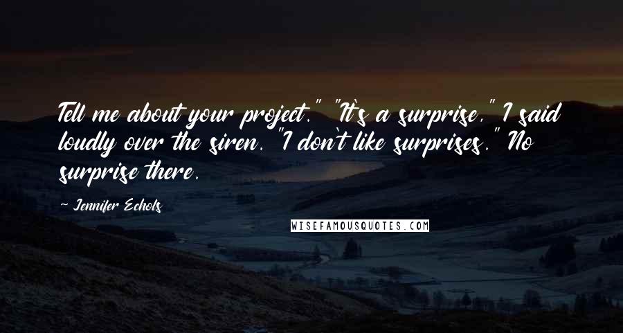 Jennifer Echols Quotes: Tell me about your project." "It's a surprise," I said loudly over the siren. "I don't like surprises." No surprise there.