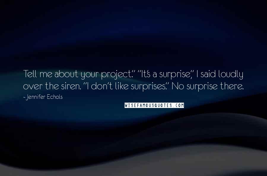 Jennifer Echols Quotes: Tell me about your project." "It's a surprise," I said loudly over the siren. "I don't like surprises." No surprise there.