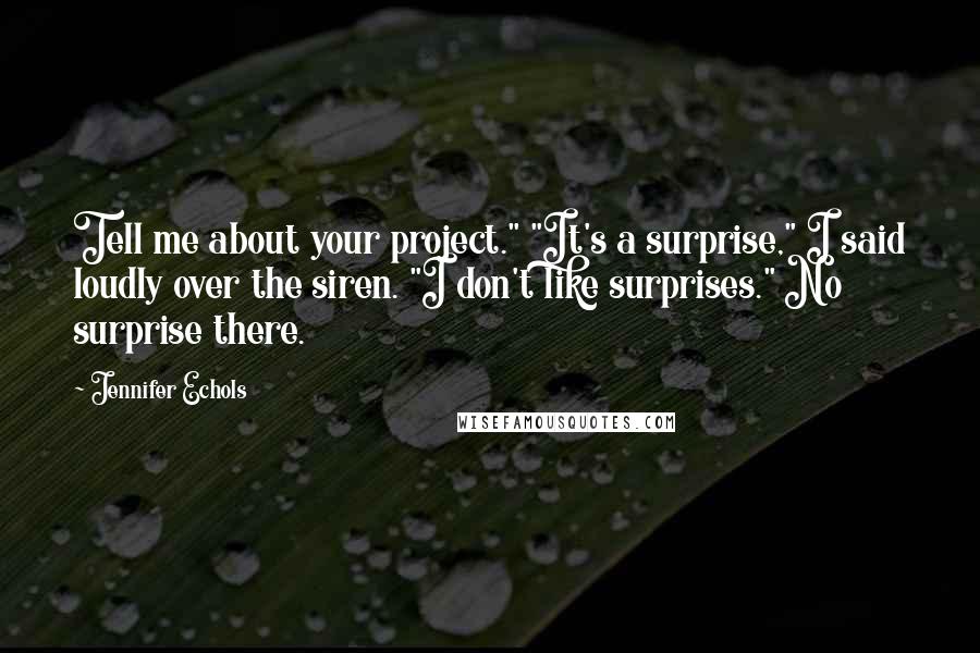 Jennifer Echols Quotes: Tell me about your project." "It's a surprise," I said loudly over the siren. "I don't like surprises." No surprise there.