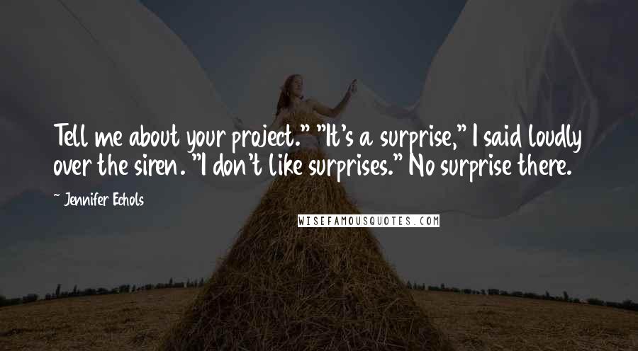 Jennifer Echols Quotes: Tell me about your project." "It's a surprise," I said loudly over the siren. "I don't like surprises." No surprise there.