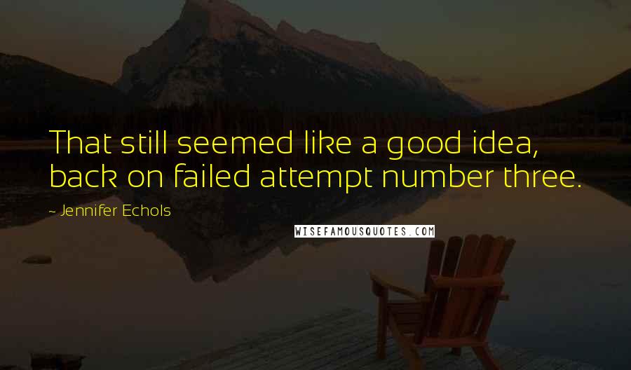 Jennifer Echols Quotes: That still seemed like a good idea, back on failed attempt number three.