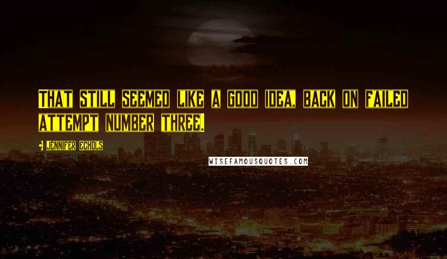 Jennifer Echols Quotes: That still seemed like a good idea, back on failed attempt number three.