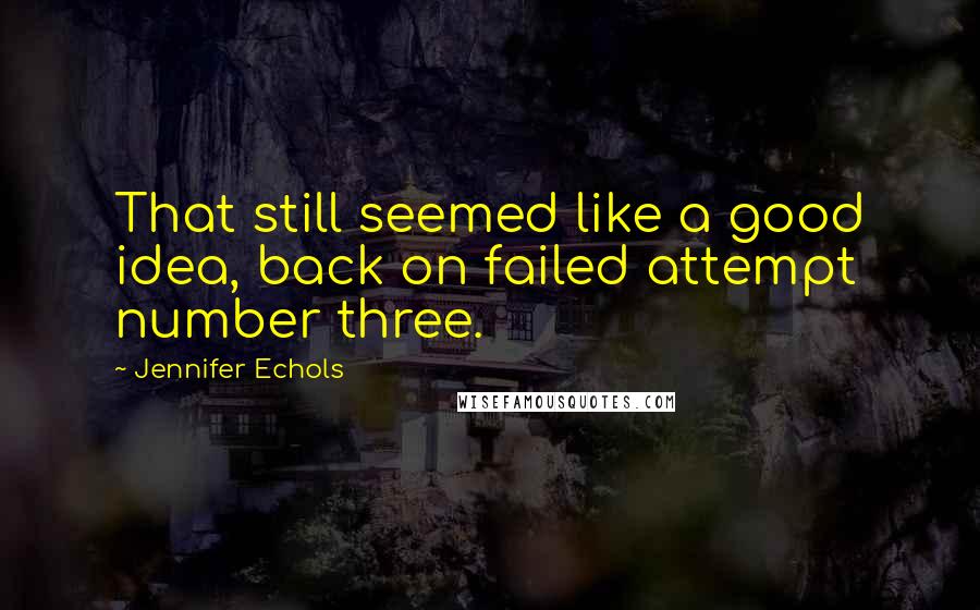 Jennifer Echols Quotes: That still seemed like a good idea, back on failed attempt number three.
