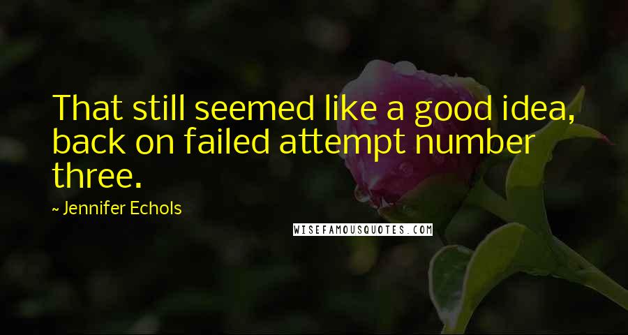 Jennifer Echols Quotes: That still seemed like a good idea, back on failed attempt number three.