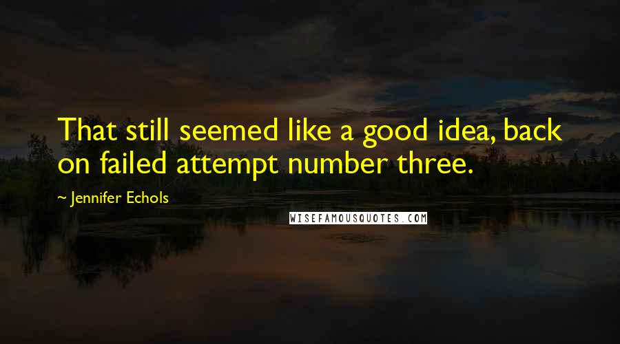 Jennifer Echols Quotes: That still seemed like a good idea, back on failed attempt number three.