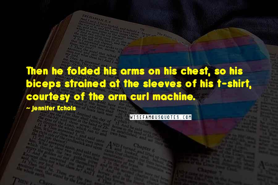 Jennifer Echols Quotes: Then he folded his arms on his chest, so his biceps strained at the sleeves of his t-shirt, courtesy of the arm curl machine.