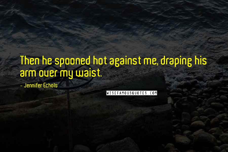 Jennifer Echols Quotes: Then he spooned hot against me, draping his arm over my waist.