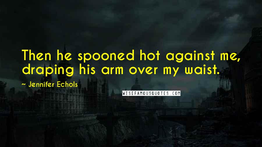 Jennifer Echols Quotes: Then he spooned hot against me, draping his arm over my waist.