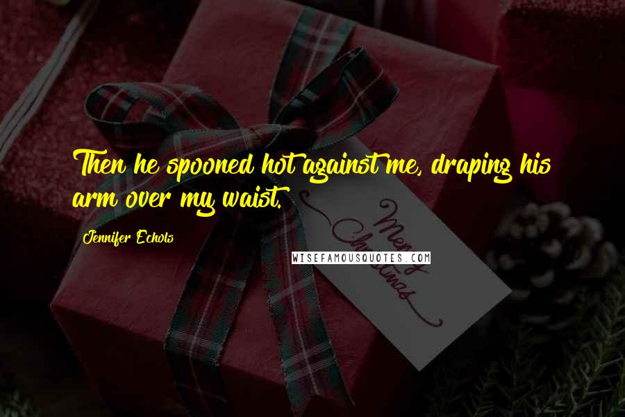 Jennifer Echols Quotes: Then he spooned hot against me, draping his arm over my waist.