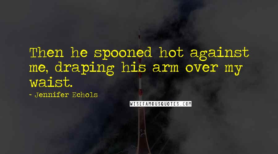 Jennifer Echols Quotes: Then he spooned hot against me, draping his arm over my waist.