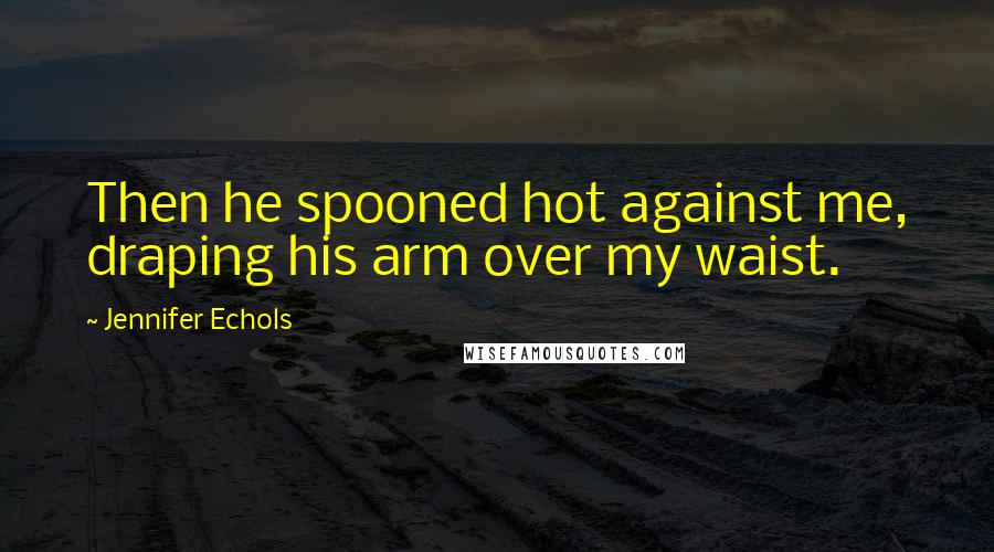 Jennifer Echols Quotes: Then he spooned hot against me, draping his arm over my waist.