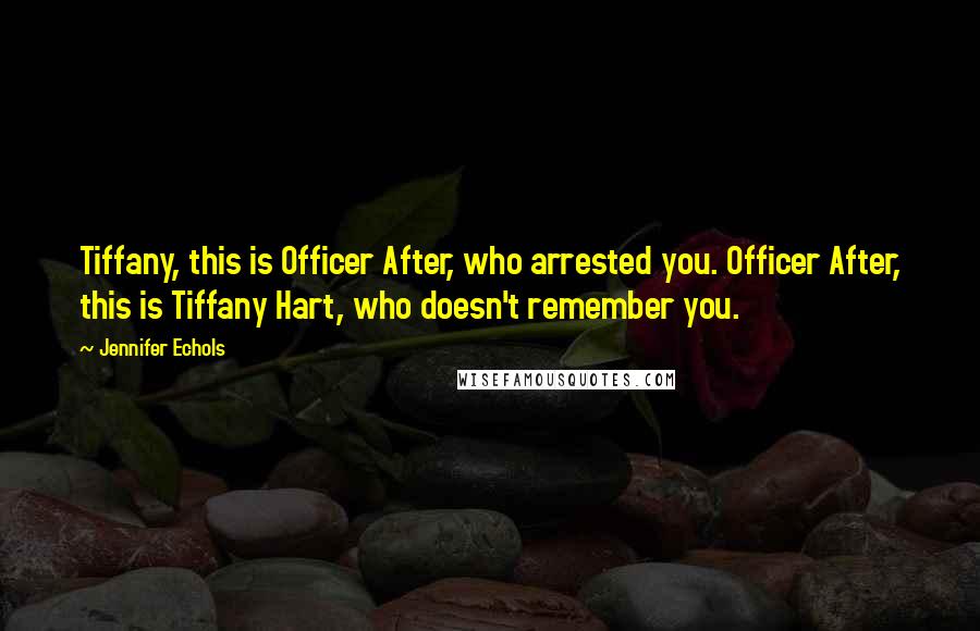 Jennifer Echols Quotes: Tiffany, this is Officer After, who arrested you. Officer After, this is Tiffany Hart, who doesn't remember you.