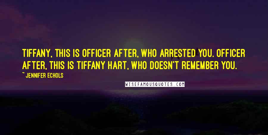 Jennifer Echols Quotes: Tiffany, this is Officer After, who arrested you. Officer After, this is Tiffany Hart, who doesn't remember you.