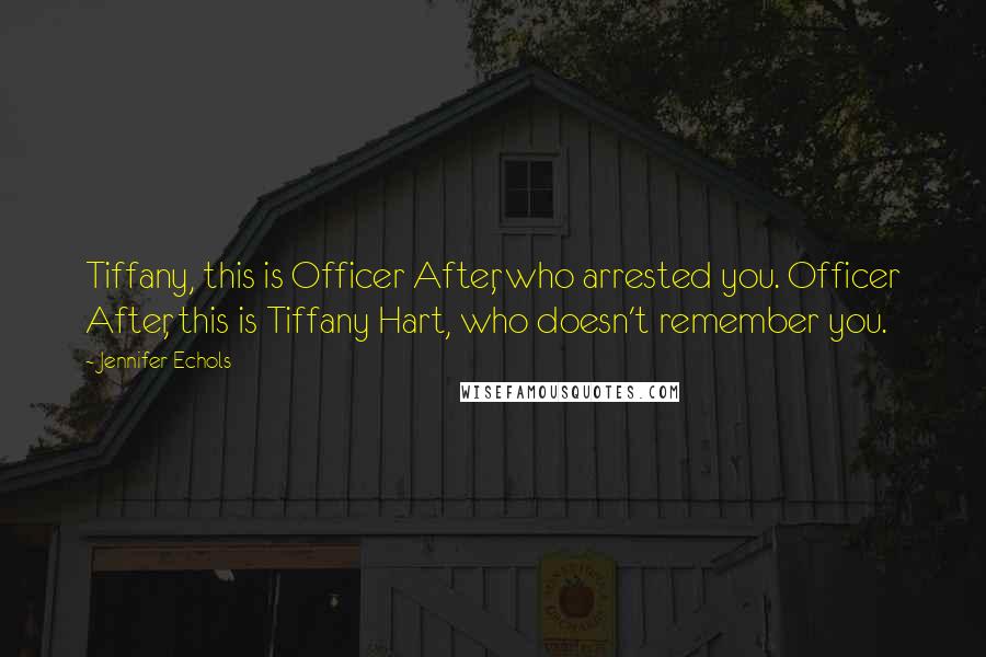 Jennifer Echols Quotes: Tiffany, this is Officer After, who arrested you. Officer After, this is Tiffany Hart, who doesn't remember you.