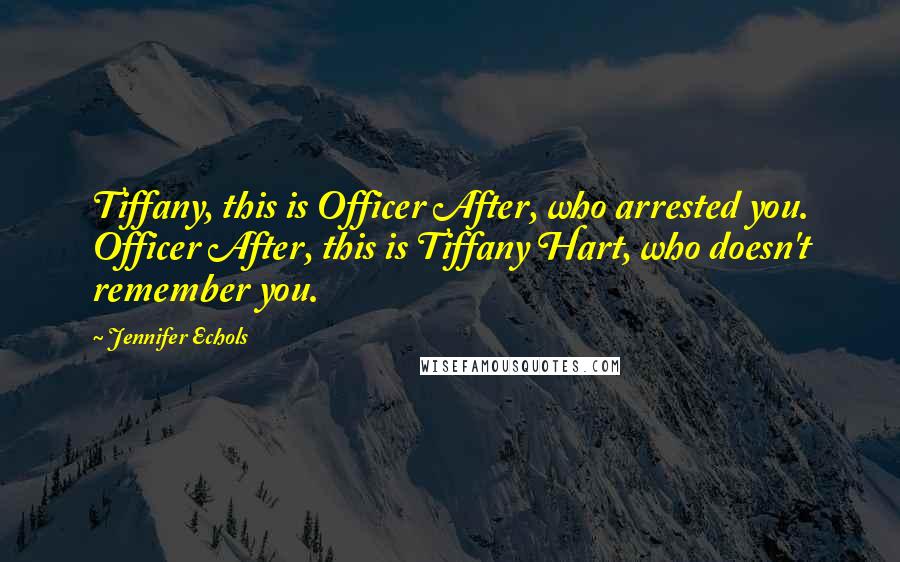 Jennifer Echols Quotes: Tiffany, this is Officer After, who arrested you. Officer After, this is Tiffany Hart, who doesn't remember you.