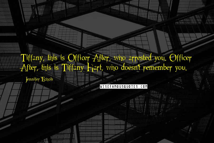 Jennifer Echols Quotes: Tiffany, this is Officer After, who arrested you. Officer After, this is Tiffany Hart, who doesn't remember you.