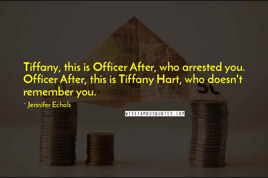 Jennifer Echols Quotes: Tiffany, this is Officer After, who arrested you. Officer After, this is Tiffany Hart, who doesn't remember you.