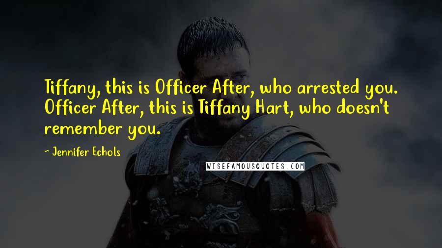 Jennifer Echols Quotes: Tiffany, this is Officer After, who arrested you. Officer After, this is Tiffany Hart, who doesn't remember you.