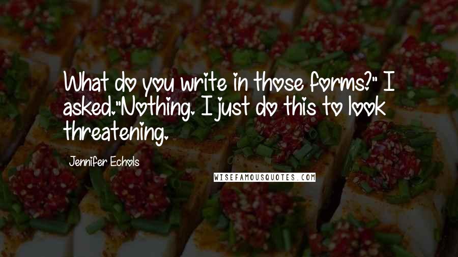 Jennifer Echols Quotes: What do you write in those forms?" I asked."Nothing. I just do this to look threatening.