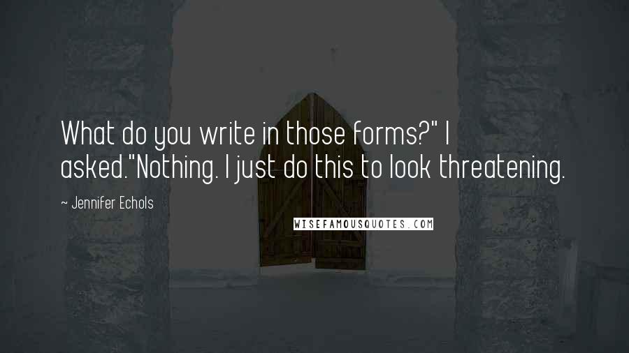 Jennifer Echols Quotes: What do you write in those forms?" I asked."Nothing. I just do this to look threatening.