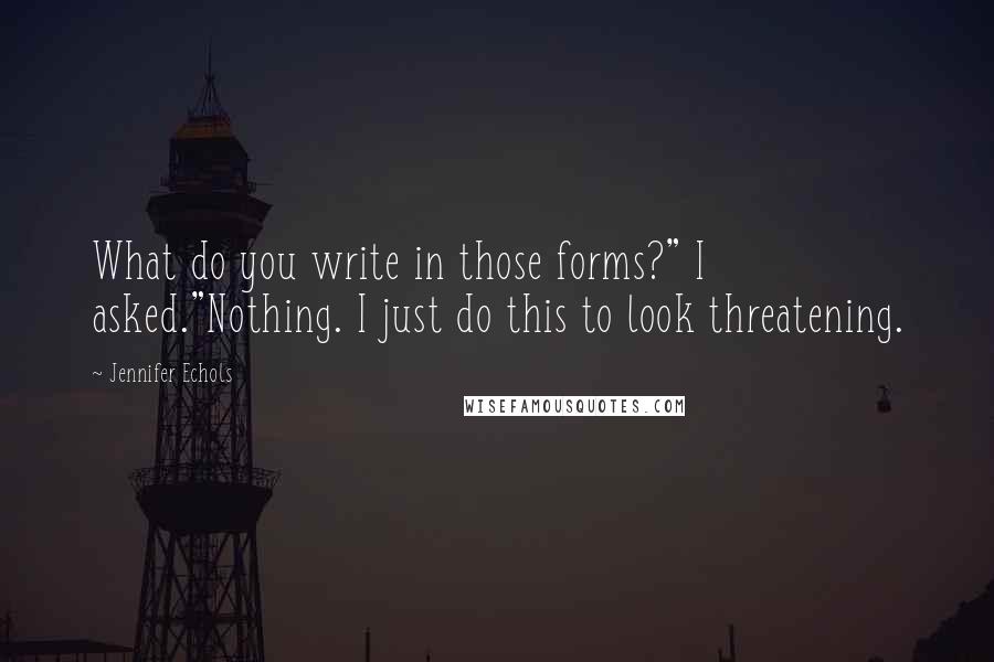 Jennifer Echols Quotes: What do you write in those forms?" I asked."Nothing. I just do this to look threatening.
