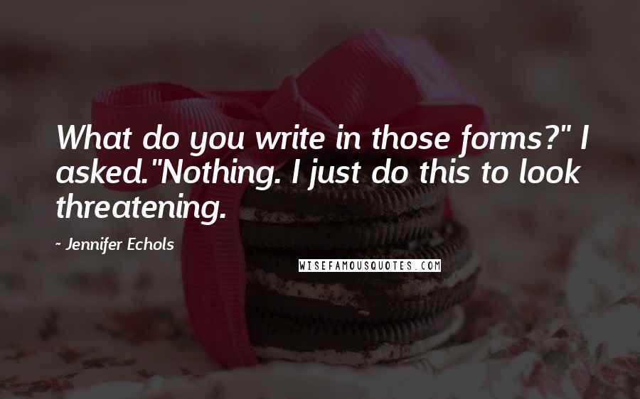 Jennifer Echols Quotes: What do you write in those forms?" I asked."Nothing. I just do this to look threatening.