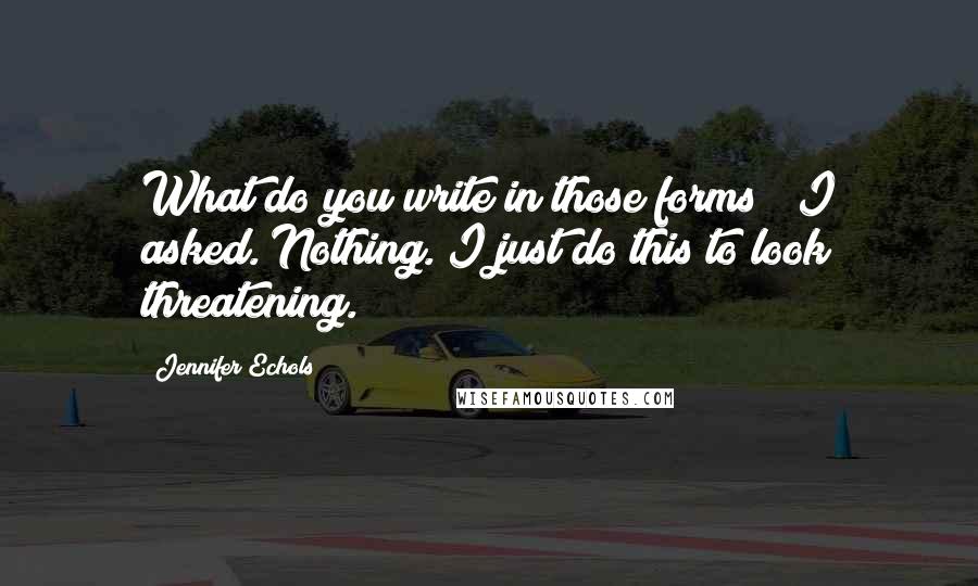 Jennifer Echols Quotes: What do you write in those forms?" I asked."Nothing. I just do this to look threatening.